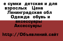 2-е сумки. детская и для взрослых › Цена ­ 150 - Ленинградская обл. Одежда, обувь и аксессуары » Аксессуары   